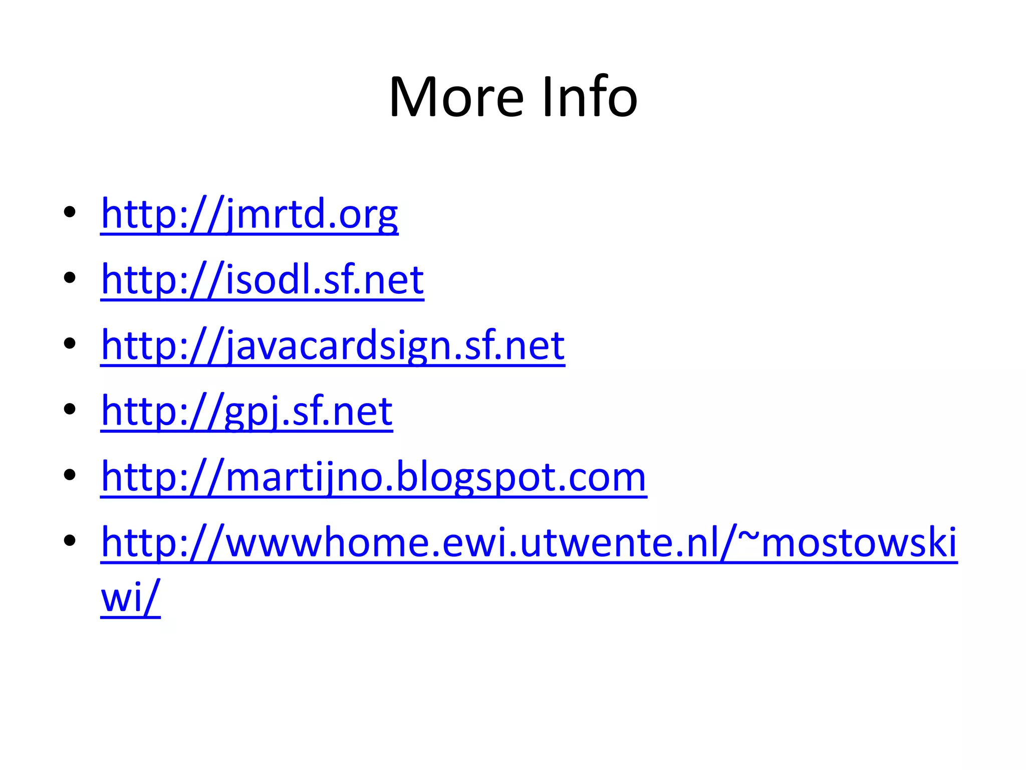 More Info
•   http://jmrtd.org
•   http://isodl.sf.net
•   http://javacardsign.sf.net
•   http://gpj.sf.net
•   http://martijno.blogspot.com
•   http://wwwhome.ewi.utwente.nl/~mostowski
    wi/
 