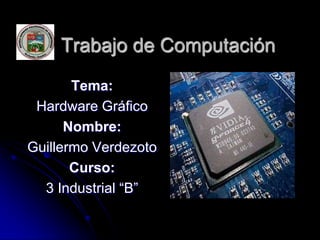 Trabajo de Computación
       Tema:
 Hardware Gráfico
      Nombre:
Guillermo Verdezoto
       Curso:
  3 Industrial “B”
 