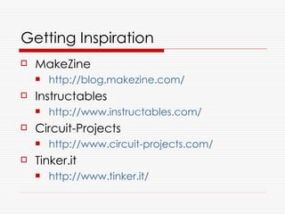 Getting Inspiration
   MakeZine
       http://blog.makezine.com/
   Instructables
       http://www.instructables.com/
   Circuit-Projects
       http://www.circuit-projects.com/
   Tinker.it
       http://www.tinker.it/
 