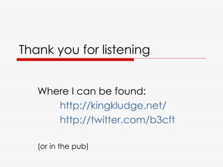 Thank you for listening


   Where I can be found:
      http://kingkludge.net/
      http://twitter.com/b3cft

   (or in the pub)
 