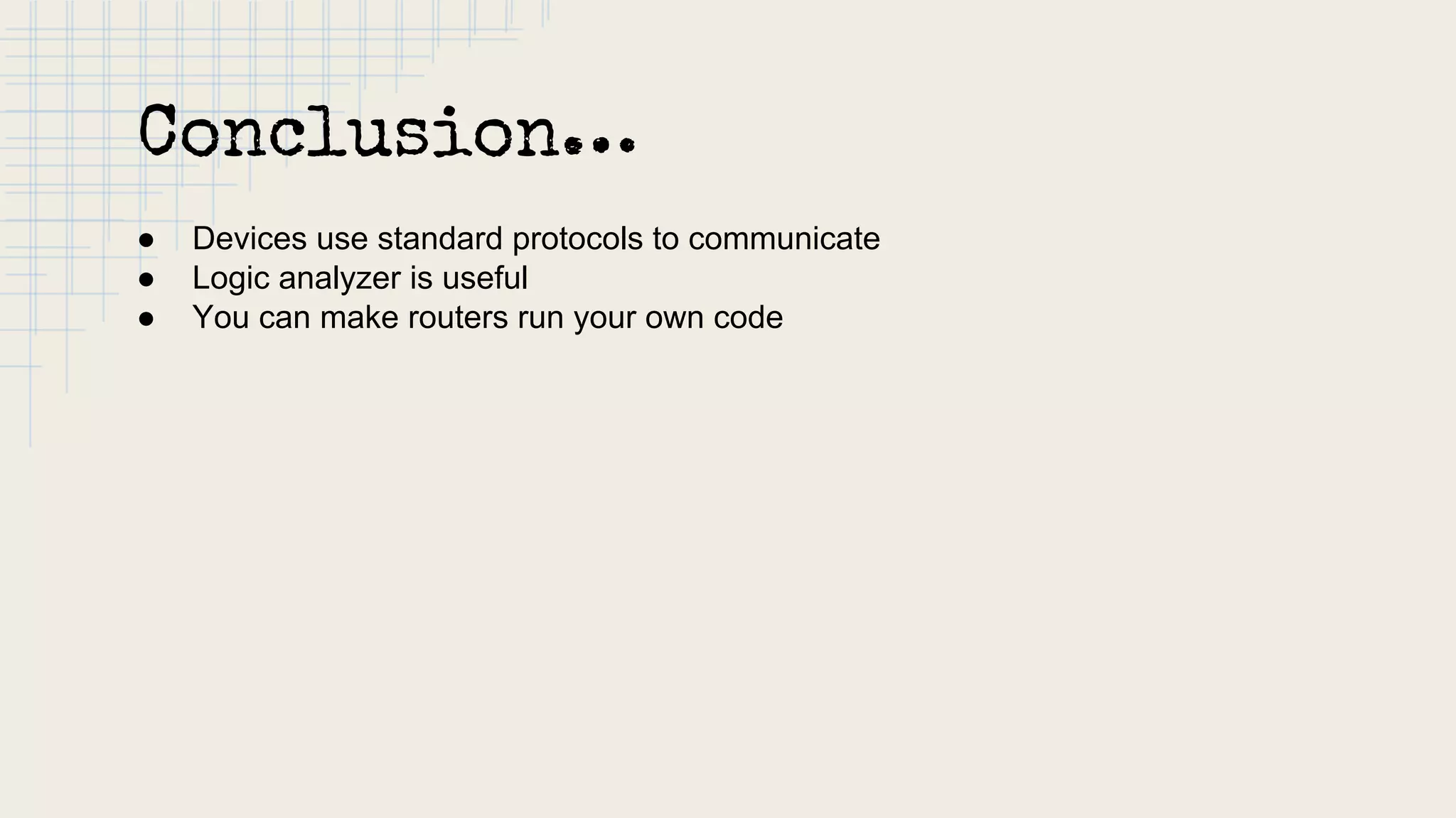 Conclusion…
● Devices use standard protocols to communicate
● Logic analyzer is useful
● You can make routers run your own code
 