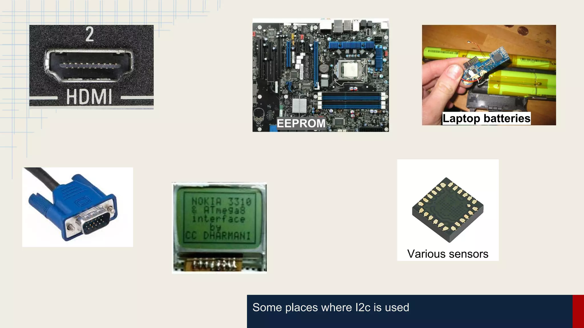 Some places where I2c is used
EEPROM Laptop batteries
Various sensors
 