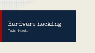 Hardware hacking
Tavish Naruka
 