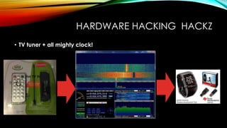 HARDWARE HACKING HACKZ
• TV tuner + all mighty clock!
 