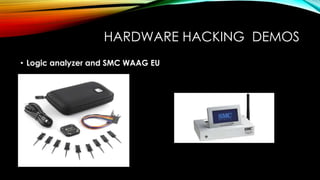 HARDWARE HACKING DEMOS
• Logic analyzer and SMC WAAG EU
 