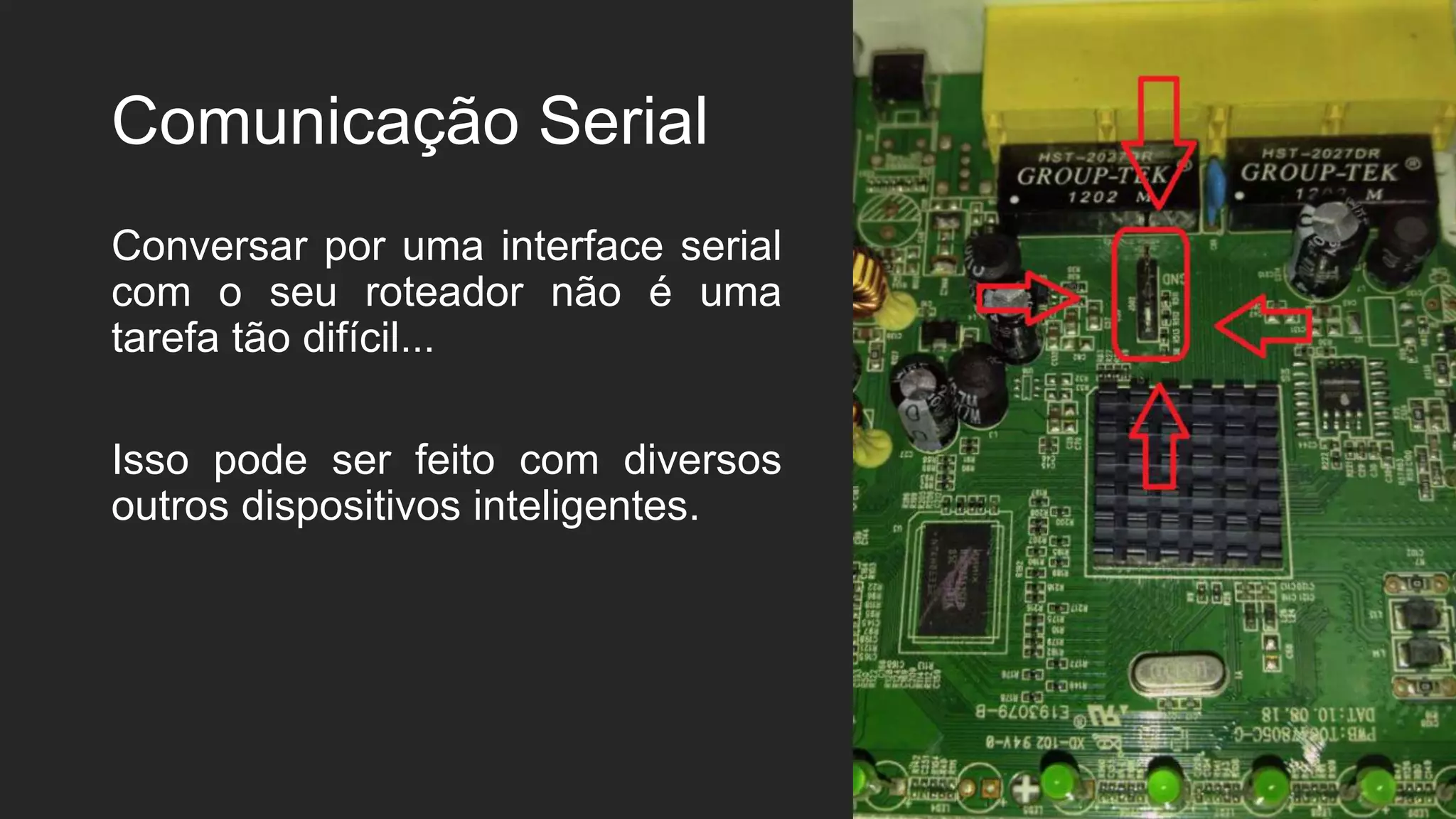 Comunicação Serial
Conversar por uma interface serial
com o seu roteador não é uma
tarefa tão difícil...
Isso pode ser feito com diversos
outros dispositivos inteligentes.
 