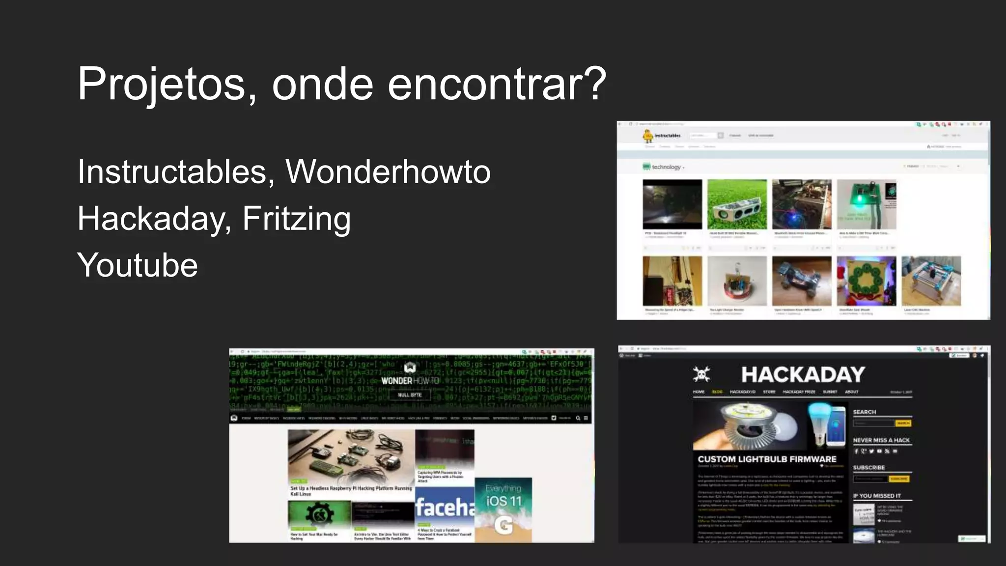 Projetos, onde encontrar?
Instructables, Wonderhowto
Hackaday, Fritzing
Youtube
 