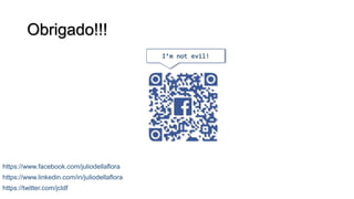 Obrigado!!!
I’m not evil!
https://www.facebook.com/juliodellaflora
https://www.linkedin.com/in/juliodellaflora
https://twitter.com/jcldf
 