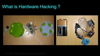 What is Hardware Hacking ?
For More : https://www.sparkfun.com/news/1314
 