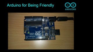 Arduino for Being Friendly
 