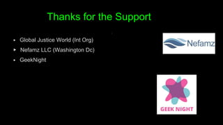 Thanks for the Support
▶ Global Justice World (Int Org)
▶ Nefamz LLC (Washington Dc)
▶ GeekNight
 