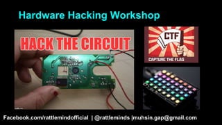 Hardware Hacking Workshop
Facebook.com/rattlemindofficial | @rattleminds |muhsin.gap@gmail.com
 