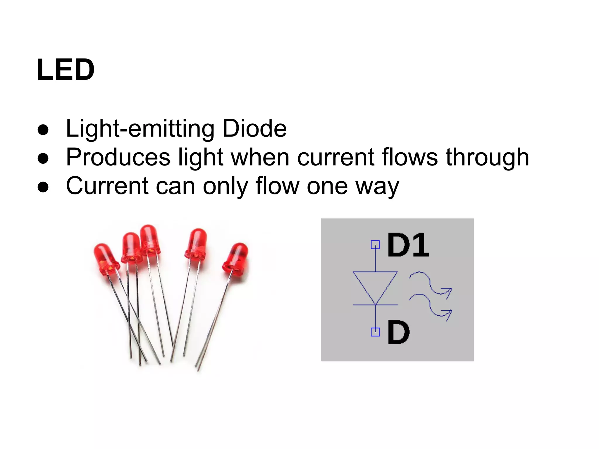 LED
● Light-emitting Diode
● Produces light when current flows through
● Current can only flow one way
 