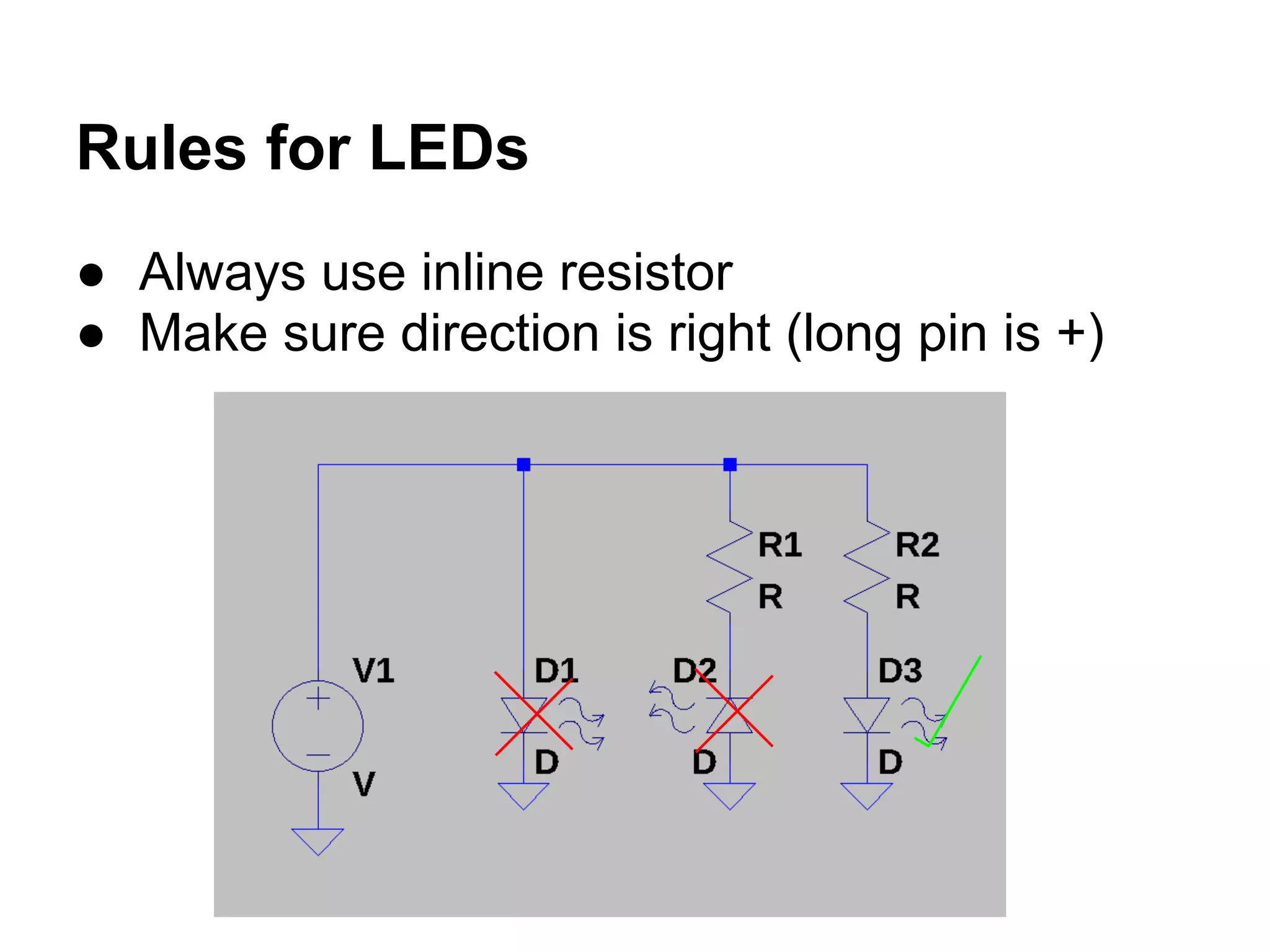Rules for LEDs
● Always use inline resistor
● Make sure direction is right (long pin is +)
 