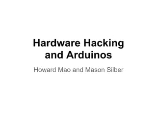 Hardware Hacking
  and Arduinos
Howard Mao and Mason Silber
 