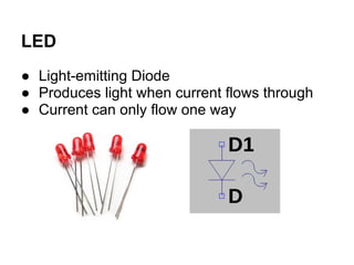 LED
● Light-emitting Diode
● Produces light when current flows through
● Current can only flow one way
 