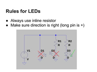 Rules for LEDs
● Always use inline resistor
● Make sure direction is right (long pin is +)
 