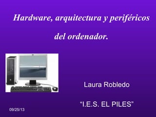 09/25/13
Hardware, arquitectura y periféricos
del ordenador.
Laura Robledo
“I.E.S. EL PILES”
 