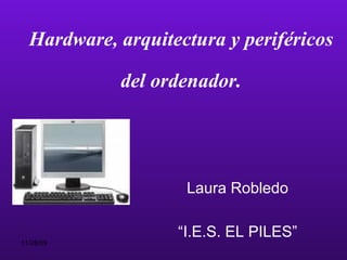 Hardware, arquitectura y periféricos del ordenador. Laura Robledo “ I.E.S. EL PILES” 