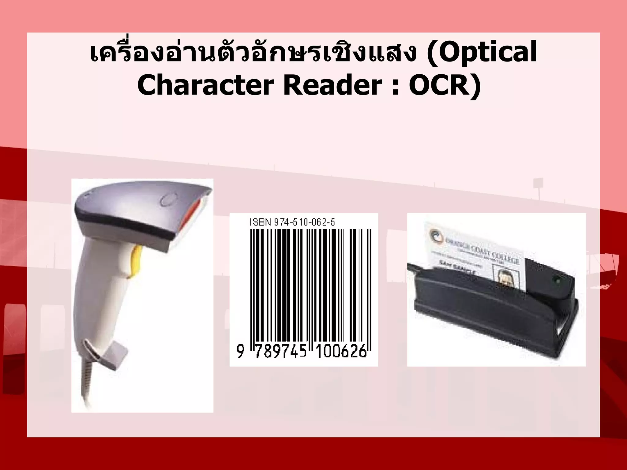 เครื่องอ่านตัวอักษรเชิงแสง (Optical
     Character Reader : OCR)
 