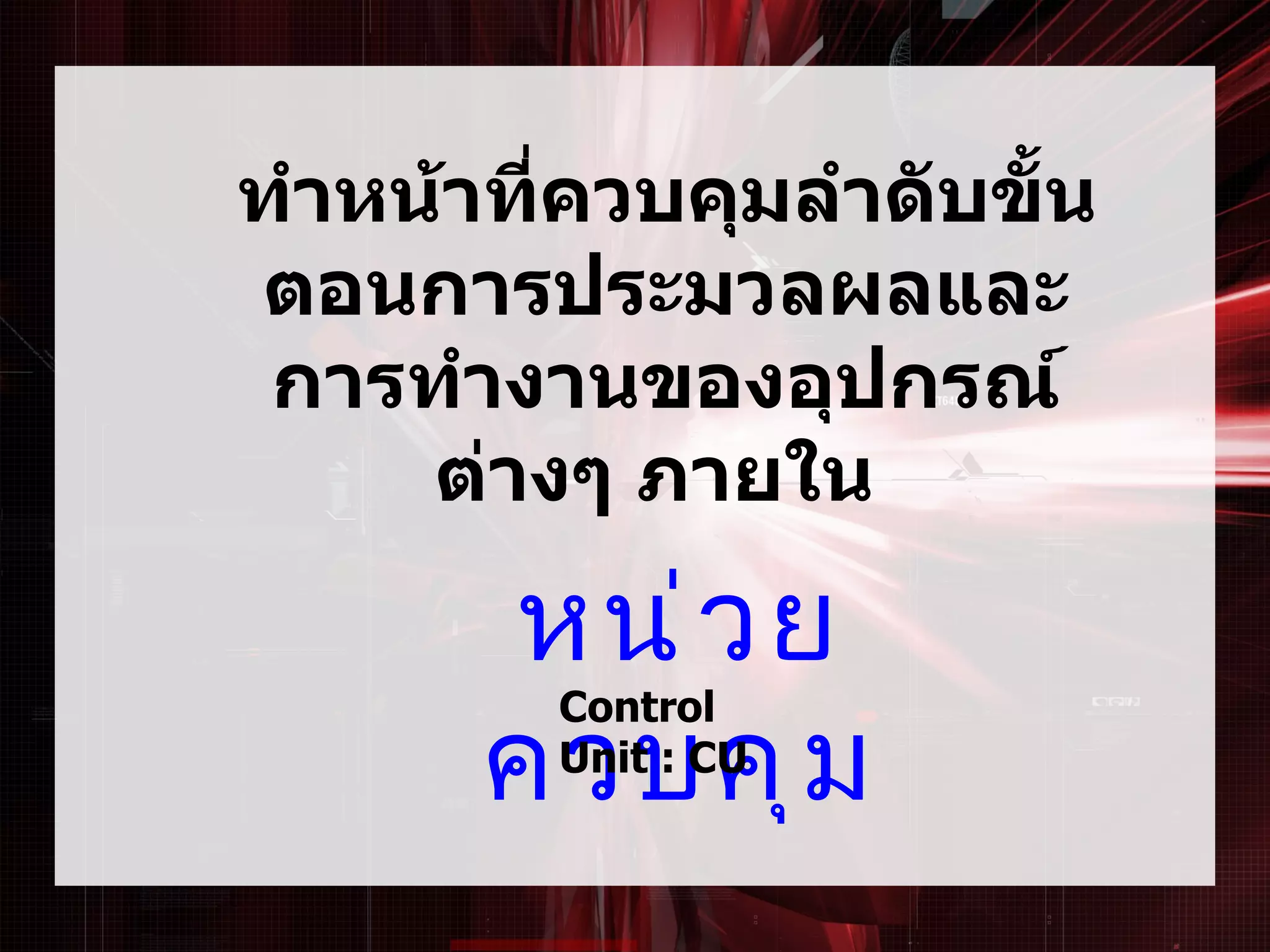 ทำาหน้าที่ควบคุมลำาดับขั้น
ตอนการประมวลผลและ
 การทำางานของอุปกรณ์
     ต่างๆ ภายใน

       หน่ ว ย
       ควบคุ ม
         Control
         Unit : CU
 