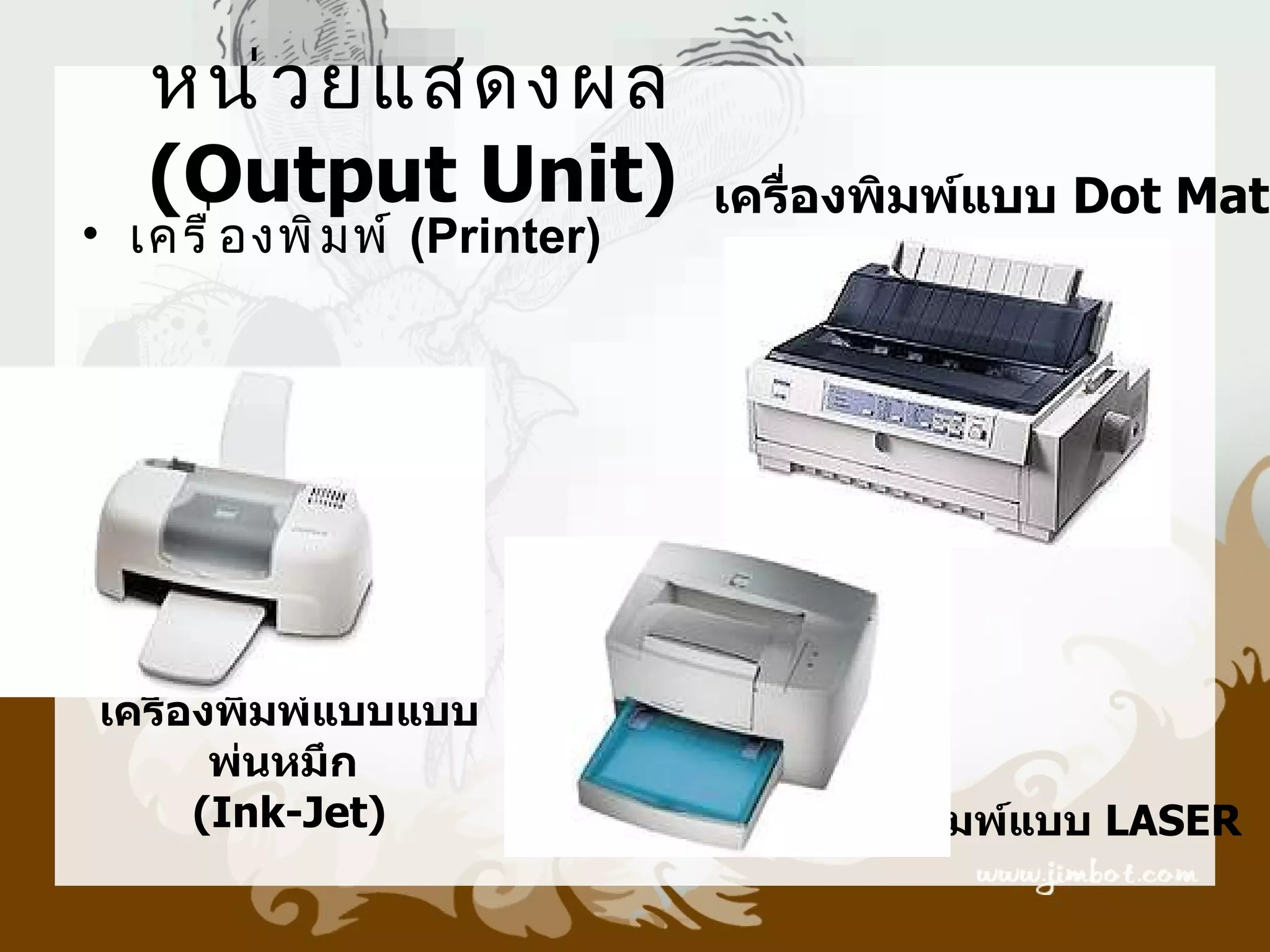 หน่ ว ยแสดงผล
   (Output Unit)                เครืองพิมพ์แบบ Dot Matr
                                    ่
• เครื ่ อ งพิ ม พ์ (Printer)




เครื่องพิมพ์แบบแบบ
       พ่นหมึก
      (Ink-Jet)                    เครื่องพิมพ์แบบ LASER
 