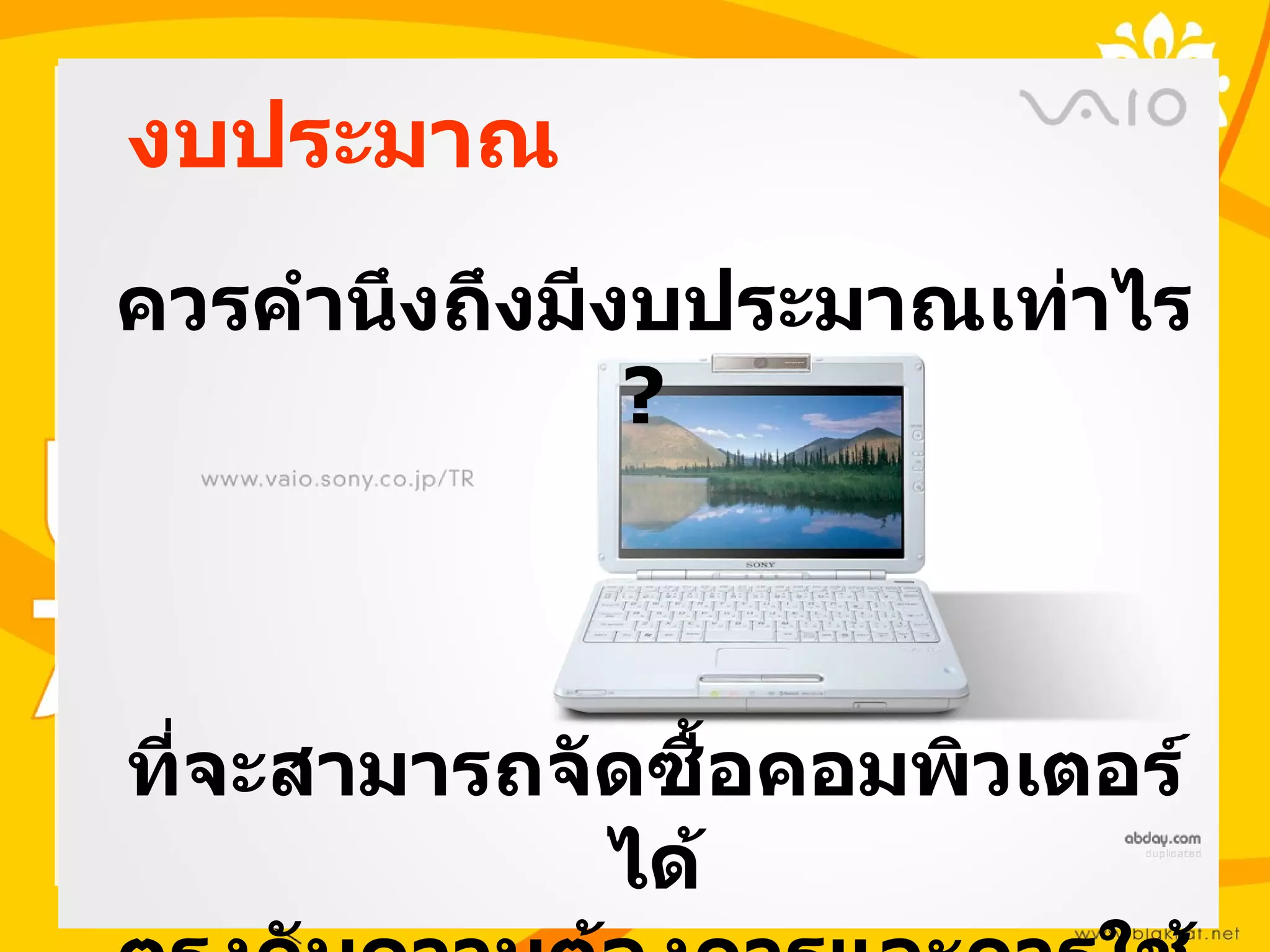 งบประมาณ
ควรคำานึงถึงมีงบประมาณเท่าไร
               ?



ที่จะสามารถจัดซื้อคอมพิวเตอร์
             ได้
 