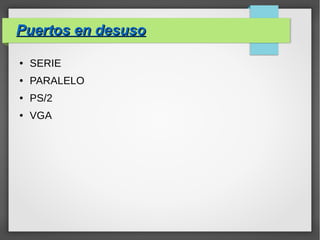 Puertos en desusoPuertos en desuso
● SERIE
● PARALELO
● PS/2
● VGA
 