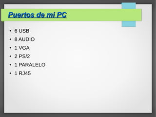 Puertos de mi PCPuertos de mi PC
● 6 USB
● 8 AUDIO
● 1 VGA
● 2 PS/2
● 1 PARALELO
● 1 RJ45
 