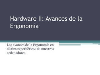 Hardware II: Avances de la
Ergonomía
Los avances de la Ergonomía en
distintos periféricos de nuestros
ordenadores.
 