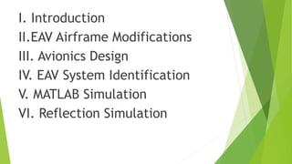 I. Introduction
II.EAV Airframe Modifications
III. Avionics Design
IV. EAV System Identification
V. MATLAB Simulation
VI. Reflection Simulation
 