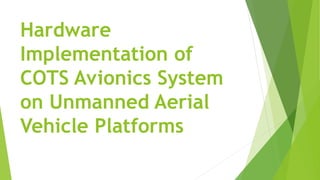 Hardware
Implementation of
COTS Avionics System
on Unmanned Aerial
Vehicle Platforms
 