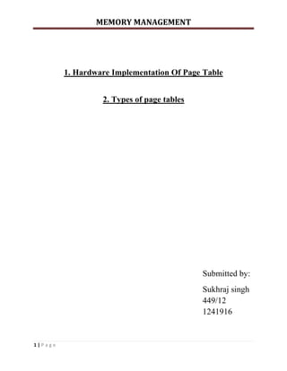 MEMORY MANAGEMENT
1 | P a g e
1. Hardware Implementation Of Page Table
2. Types of page tables
Submitted by:
Sukhraj singh
449/12
1241916
 