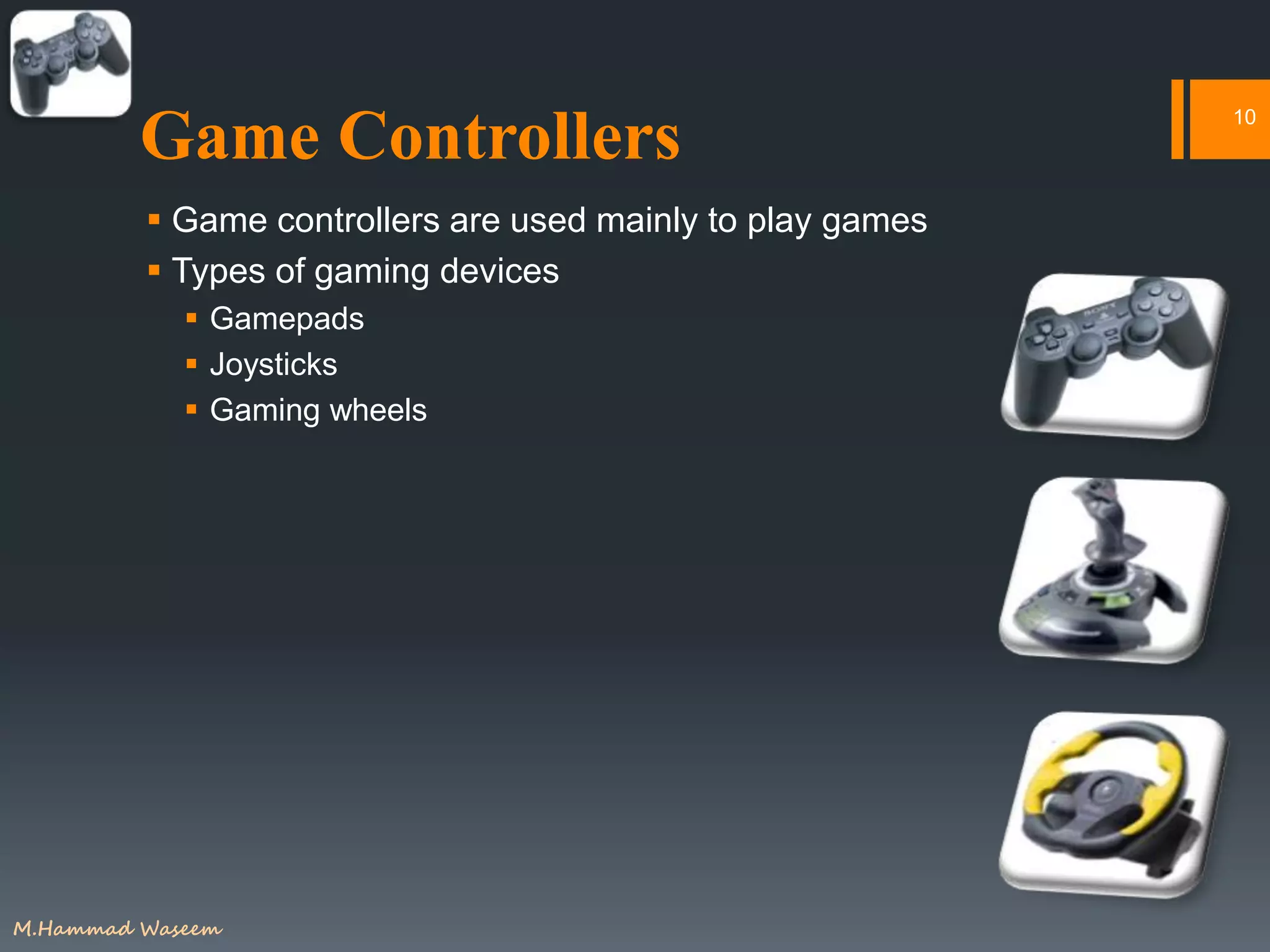 Game Controllers
 Game controllers are used mainly to play games
 Types of gaming devices
 Gamepads
 Joysticks
 Gaming wheels
10
M.Hammad Waseem
 
