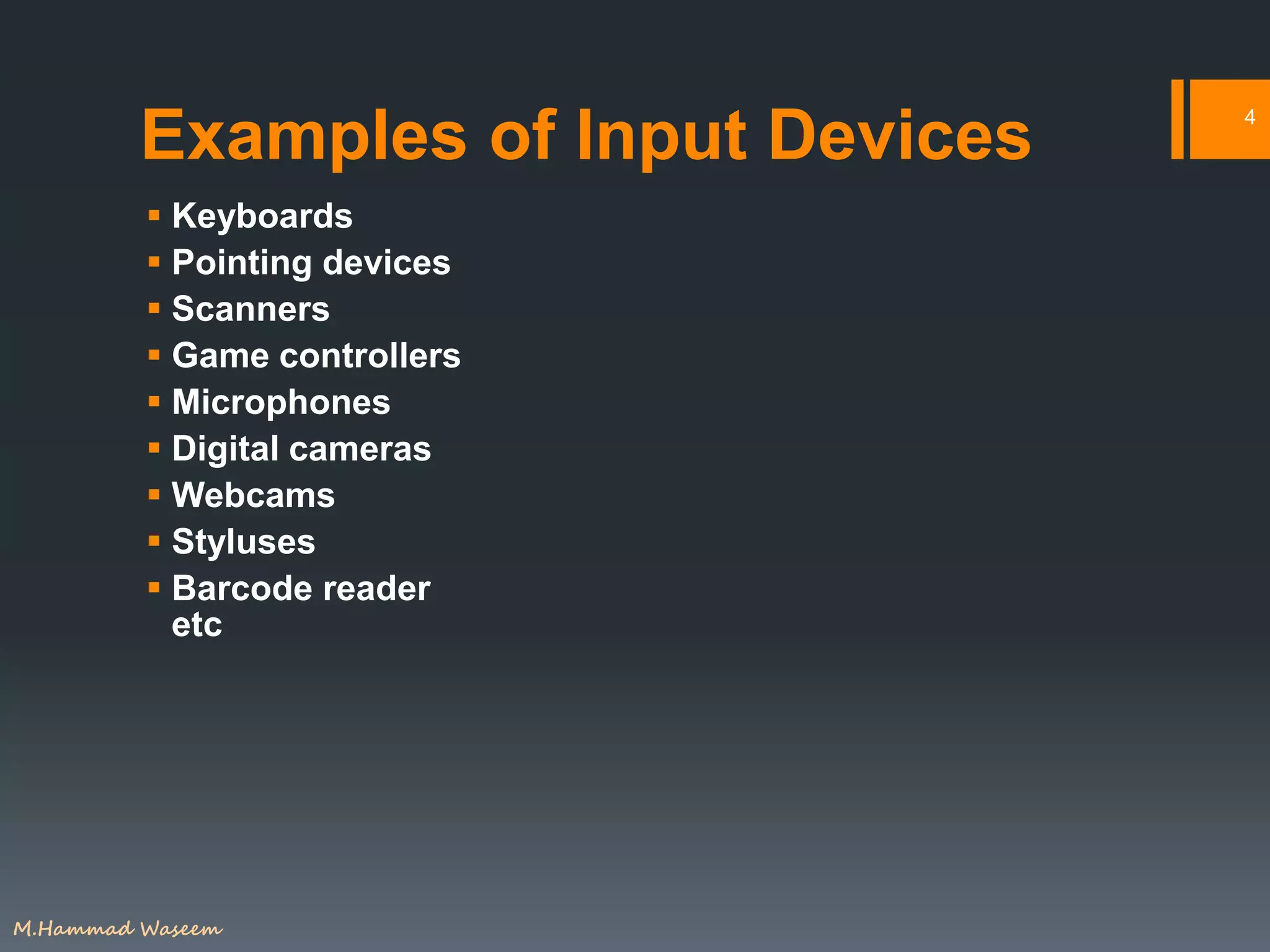 Examples of Input Devices
 Keyboards
 Pointing devices
 Scanners
 Game controllers
 Microphones
 Digital cameras
 Webcams
 Styluses
 Barcode reader
etc
4
M.Hammad Waseem
 