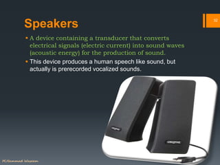 Speakers
 A device containing a transducer that converts
electrical signals (electric current) into sound waves
(acoustic...