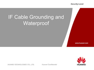HUAWEI TECHNOLOGIES CO., LTD. Huawei Confidential
Security Level:
www.huawei.com
IF Cable Grounding and
Waterproof
 