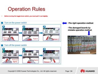 Copyright © 2006 Huawei Technologies Co., Ltd. All rights reserved. Page 136
Operation Rules
• Before turning the toggle l...