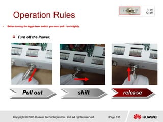 Copyright © 2006 Huawei Technologies Co., Ltd. All rights reserved. Page 138
Operation Rules
release
Pull out shift
• Befo...