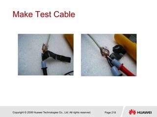 Copyright © 2006 Huawei Technologies Co., Ltd. All rights reserved. Page 218
Make Test Cable
 