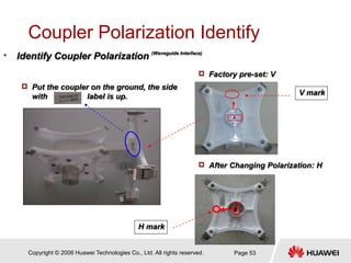 Copyright © 2006 Huawei Technologies Co., Ltd. All rights reserved. Page 53
Coupler Polarization Identify
• Identify Coupl...