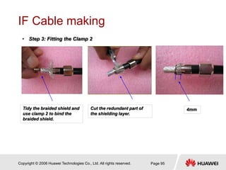Copyright © 2006 Huawei Technologies Co., Ltd. All rights reserved. Page 95
IF Cable making
• Step 3: Fitting the Clamp 2
...
