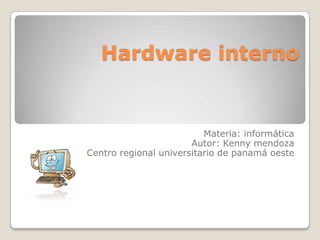 Hardware interno
Materia: informática
Autor: Kenny mendoza
Centro regional universitario de panamá oeste
 