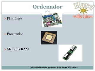 Ordenador
 Placa Base

 Procesador

 Memoria RAM

Universidad Regional Autónoma de los Andes "UNIANDES"

 