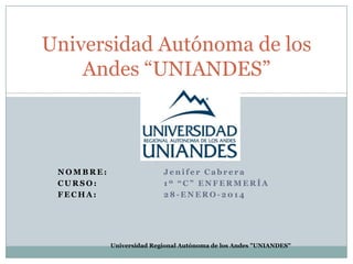 Universidad Autónoma de los
Andes “UNIANDES”

NOMBRE:
CURSO:
FECHA:

Jenifer Cabrera
1º “C” ENFERMERÍA
28-ENERO-2014

Universidad Regional Autónoma de los Andes "UNIANDES"

 
