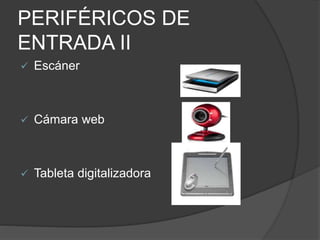 PERIFÉRICOS DE
ENTRADA II
 Escáner
 Cámara web
 Tableta digitalizadora
 