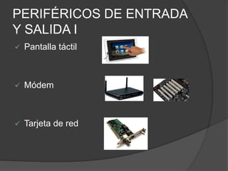 PERIFÉRICOS DE ENTRADA
Y SALIDA I
 Pantalla táctil
 Módem
 Tarjeta de red
 