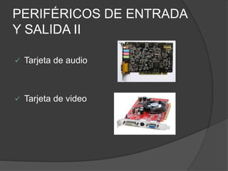 PERIFÉRICOS DE ENTRADA
Y SALIDA II
 Tarjeta de audio
 Tarjeta de video
 
