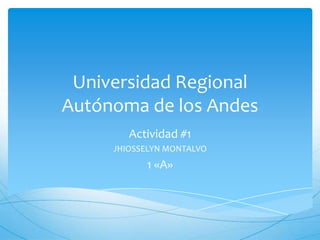 Universidad Regional
Autónoma de los Andes
Actividad #1
JHIOSSELYN MONTALVO

1 «A»

 