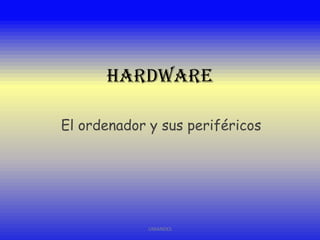 Hardware
El ordenador y sus periféricos

UNIANDES

 